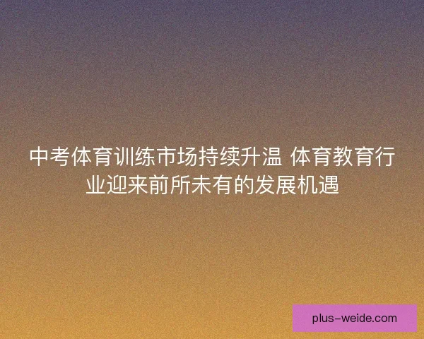 中考体育训练市场持续升温 体育教育行业迎来前所未有的发展机遇